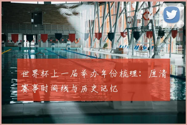 世界杯上一届举办年份梳理:厘清赛事时间线与历史记忆
