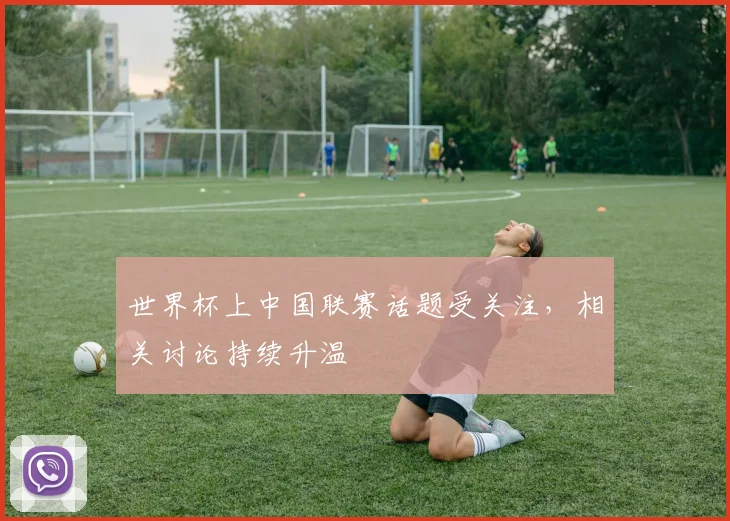 世界杯上中国联赛话题受关注，相关讨论持续升温