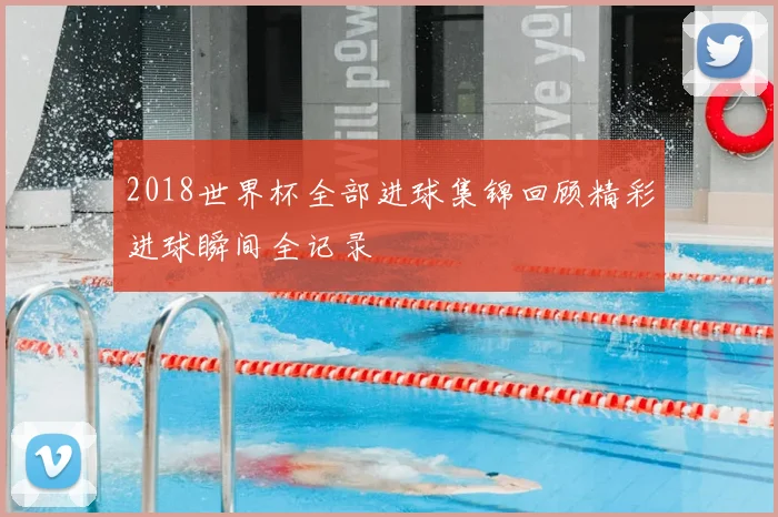 2018世界杯全部进球集锦回顾精彩进球瞬间全记录