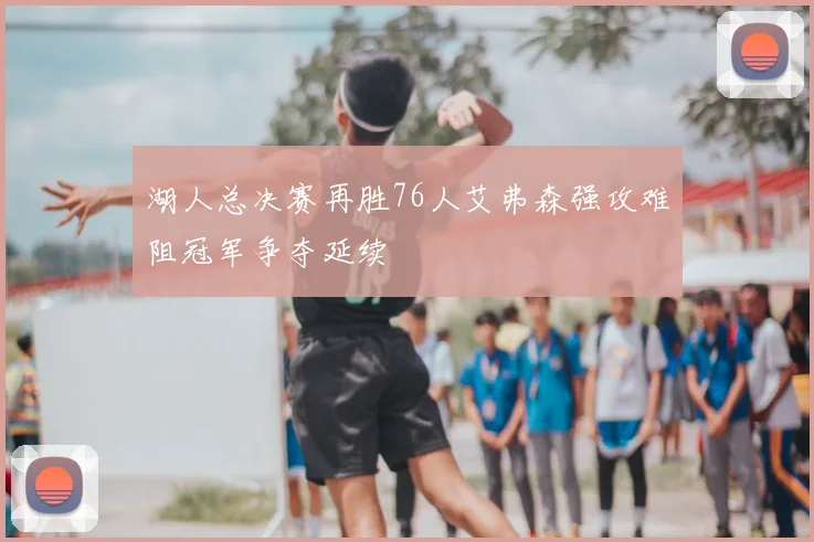 湖人总决赛再胜76人艾弗森强攻难阻冠军争夺延续