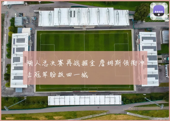 湖人总决赛再战掘金 詹姆斯领衔冲击冠军盼扳回一城