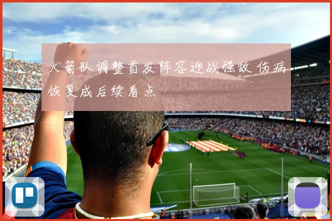 火箭队调整首发阵容迎战强敌 伤病恢复成后续看点