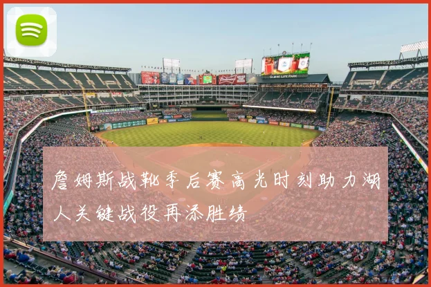 詹姆斯战靴季后赛高光时刻助力湖人关键战役再添胜绩