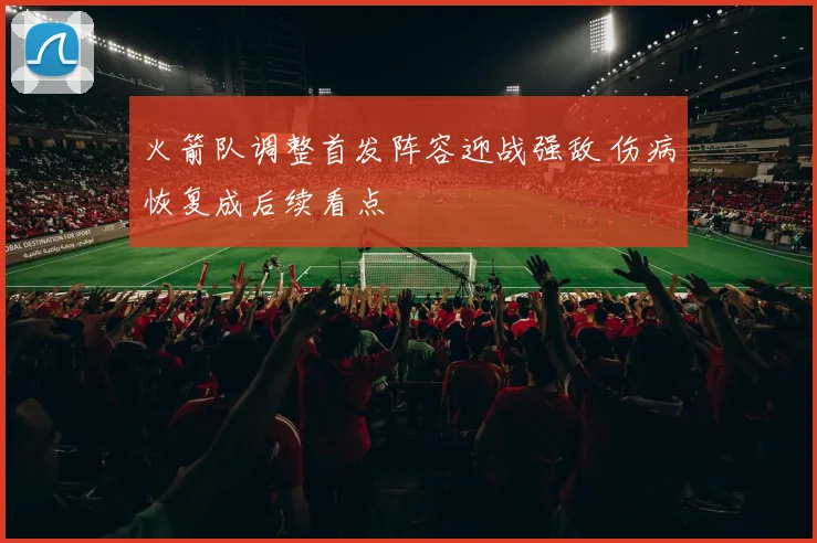火箭队调整首发阵容迎战强敌 伤病恢复成后续看点