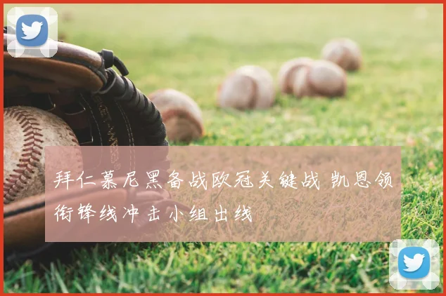 拜仁慕尼黑备战欧冠关键战 凯恩领衔锋线冲击小组出线