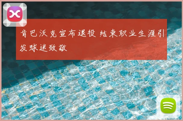 肯巴沃克宣布退役 结束职业生涯引发球迷致敬