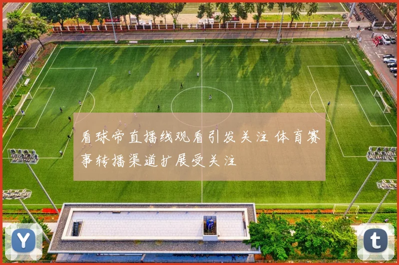 看球帝直播线观看引发关注 体育赛事转播渠道扩展受关注