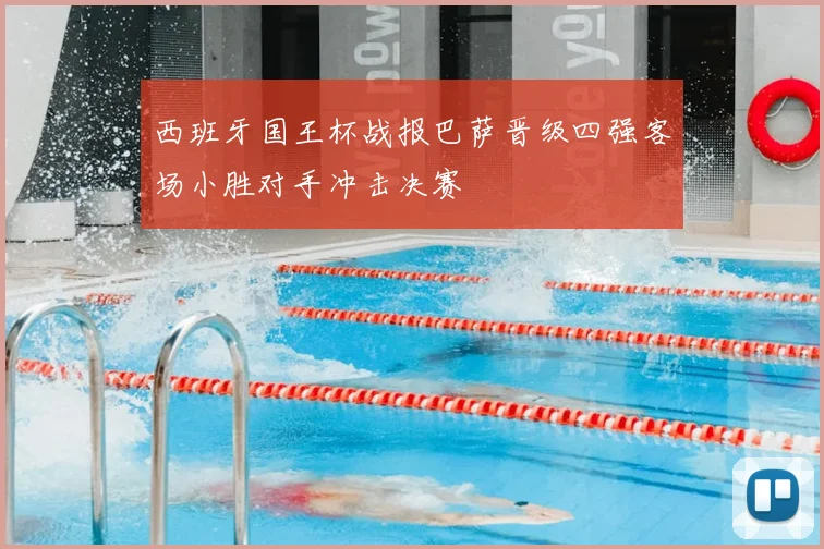 西班牙国王杯战报巴萨晋级四强客场小胜对手冲击决赛